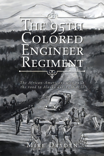 The 95th Colored Engineer Regiment: The African-americans Who Built The Road To Alaska During Ww Ii, De Dryden, Mike. Editorial Authorhouse, Tapa Blanda En Inglés