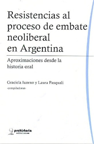 Resistencias Al Proceso De Embate Neoliberal En Arge, de IUORNO, PASQUALI. Editorial Prohistoria en español