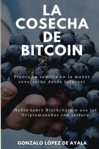 Libro: La Cosecha De Bitcoin: Cómo Hablar Sobre Blockchain Y