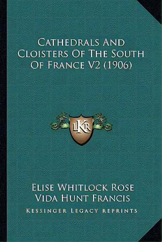 Cathedrals And Cloisters Of The South Of France V2 (1906), De Rose, Elise Whitlock. Editorial Kessinger Pub Llc, Tapa Blanda En Inglés