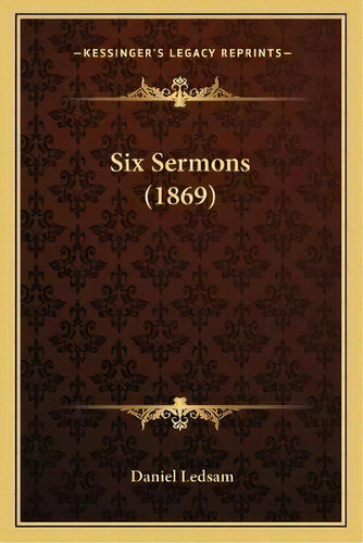 Six Sermons (1869), De Daniel Ledsam. Editorial Kessinger Publishing, Tapa Blanda En Inglés