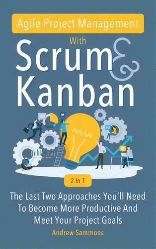 Agile Project Management With Scrum + Kanban 2 In 1 : The Last 2 Approaches You'll Need To Become..., De Andrew Sammons. Editorial M & M Limitless Online Inc., Tapa Dura En Inglés