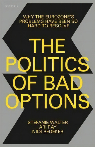The Politics Of Bad Options : Why The Eurozone's Problems Have Been So Hard To Resolve, De Stefanie Walter. Editorial Oxford University Press, Tapa Blanda En Inglés