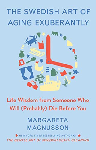 The Swedish Art Of Aging Exuberantly: Life Wisdom From Someo