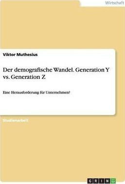 Der Demografische Wandel. Generation Y Vs. Generation Z :...
