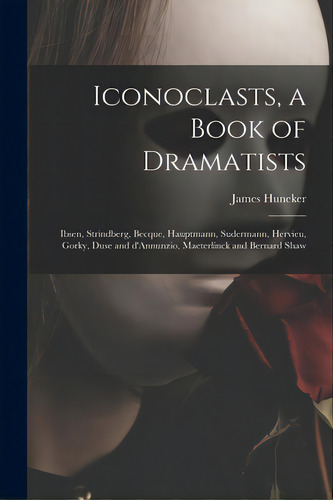 Iconoclasts, A Book Of Dramatists: Ibsen, Strindberg, Becque, Hauptmann, Sudermann, Hervieu, Gork..., De Huneker, James 1857-1921. Editorial Legare Street Pr, Tapa Blanda En Inglés