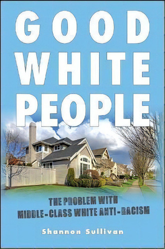 Good White People : The Problem With Middle-class White Anti-racism, De Shannon Sullivan. Editorial State University Of New York Press, Tapa Blanda En Inglés