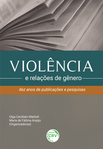 Violência e relações de gênero: dez anos de publicações e pesquisas, de  Mattioli, Olga Ceciliato/  Araújo, Maria de Fátima. Editora CRV LTDA ME, capa mole em português, 2018