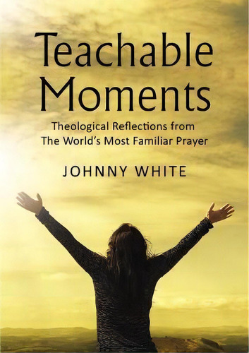 Teachable Moments : Theological Reflections From The World's Most Familiar Prayer, De Johnny White. Editorial Thomas Nelson Publishers, Tapa Blanda En Inglés