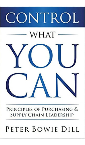 Control What You Can: Principles Of Purchasing & Supply Cha, De Peter Bowie Dill. Editorial Variance Author Services 29 Diciembre 2020) En Inglés