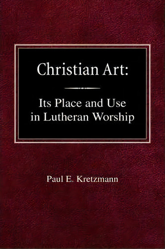 Christian Art : In The Place And In The Form Of Lutheran Worship, De Paul E Kretzmann. Editorial Concordia Publishing House, Tapa Dura En Inglés