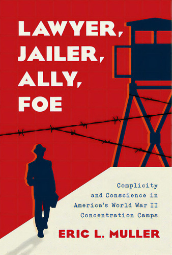 Lawyer, Jailer, Ally, Foe: Complicity And Conscience In America's World War Ii Concentration Camps, De Muller, Eric L.. Editorial Univ Of North Carolina Pr, Tapa Dura En Inglés