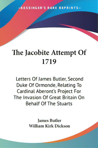 The Jacobite Attempt Of 1719: Letters Of James Butler, Second Duke Of Ormonde, Relating To Cardin..., De Butler, James. Editorial Kessinger Pub Llc, Tapa Blanda En Inglés