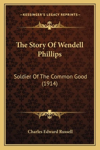 The Story Of Wendell Phillips: Soldier Of The Common Good (1914), De Russell, Charles Edward. Editorial Kessinger Pub Llc, Tapa Blanda En Inglés