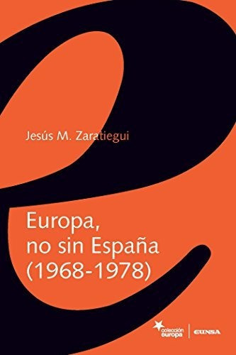 Europa, no sin España, 1968-1978, de Jesus Maria Zaratiegui. Editorial Eunsa Ediciones Universidad de Navarra S A, tapa blanda en español, 2017