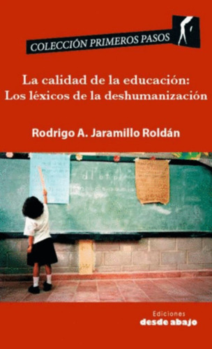 La Calidad De La Educación: Los Léxicos De La Deshumanización, De Rodrigo A. Jaramillo Roldán. Editorial Ediciones Desde Abajo, Tapa Blanda, Edición 2015 En Español