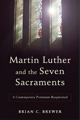 Martin Luther And The Seven Sacraments, De Brian C. Brewer. Editorial Baker Publishing Group, Tapa Blanda En Inglés