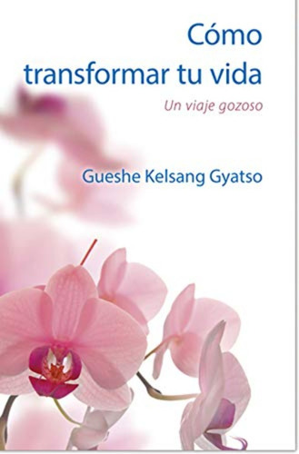 Como Transformar Tu Vida : Un Viaje Gozoso / Kelsang Gyatso