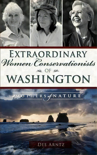 Extraordinary Women Conservationists Of Washington : Mothers Of Nature, De Deirdre Arntz. Editorial History Press Library Editions, Tapa Dura En Inglés