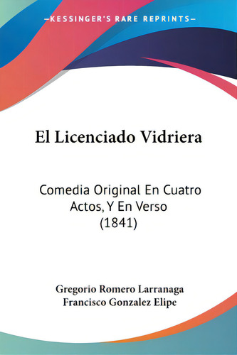 El Licenciado Vidriera: Comedia Original En Cuatro Actos, Y En Verso (1841), De Larranaga, Gregorio Romero., Vol. 1. Editorial Kessinger Pub Llc, Tapa Blanda En Español