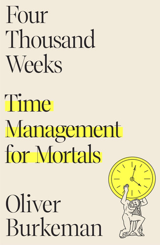 Four Thousand Weeks: Time Management For Mortals, De Oliver Burkeman. Editorial Farrar, Straus And Giroux, Tapa Dura En Inglés, 2021