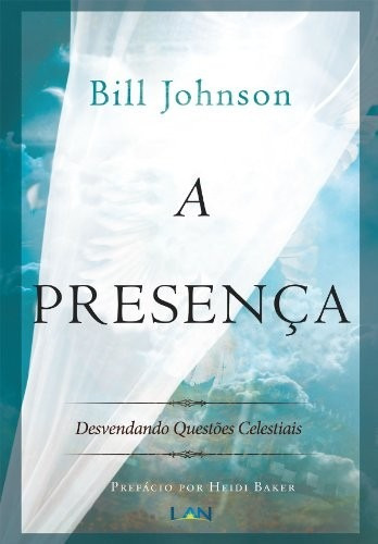 A Presença Bill Johnson Desvendando Questões Celestiais, de Bill Johnson. Editora Luz as Nações em português, 2018