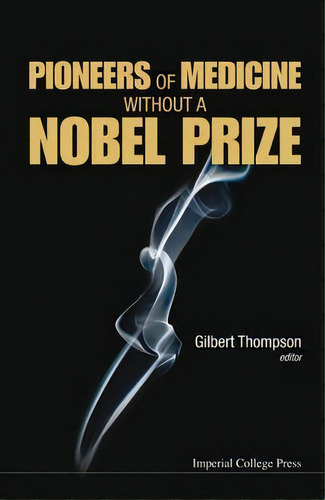 Pioneers Of Medicine Without A Nobel Prize, De Gilbert R. Thompson. Editorial Imperial College Press, Tapa Dura En Inglés