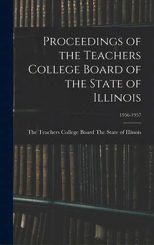 Proceedings Of The Teachers College Board Of The State Of Illinois; 1956-1957, De The Teachers College Board The State Of. Editorial Hassell Street Pr, Tapa Dura En Inglés