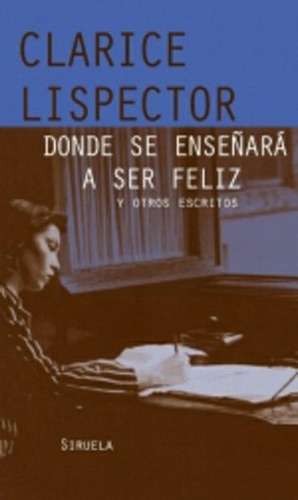 Donde Se Enseñara A Ser Feliz - Td, Lispector, Siruela