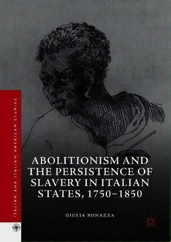 Abolitionism And The Persistence Of Slavery In Italian States, 1750-1850, De Giulia Bonazza. Editorial Springer Nature Switzerland Ag, Tapa Dura En Inglés