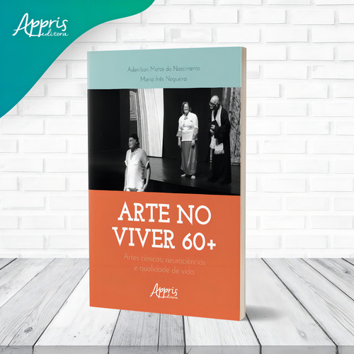 Arte no Viver 60+: Artes Cênicas, Neurociências e Qualidade de Vida, de do Nascimento, Adenilson Matos. Editorial Appris Editora e Livraria Eireli - ME, capa mole em português, 2022