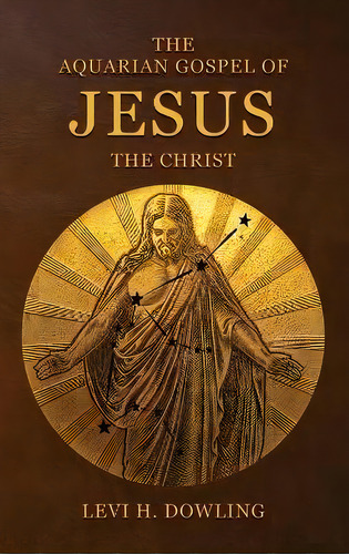 The Aquarian Gospel Of Jesus The Christ : The Philosophic And Practical Basis Of The Religion Of ..., De Levi H Dowling. Editorial Alicia Editions, Tapa Dura En Inglés