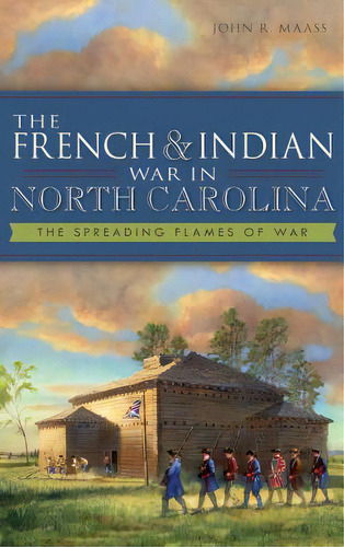 The French & Indian War In North Carolina: The Spreading Flames Of War, De Maass, John R.. Editorial History Pr, Tapa Dura En Inglés
