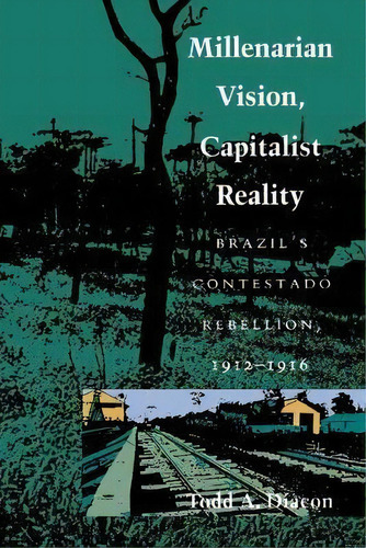 Millenarian Vision, Capitalist Reality : Brazil's Contestado Rebellion, 1912-1916, De Todd A. Diacon. Editorial Duke University Press, Tapa Blanda En Inglés