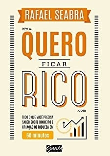 Livro Quero Ficar Rico: Tudo O Que Você Precisa Saber Sobre Dinheiro E Criação De Riqueza Em 60 Minutos - Rafael Seabra [2016]