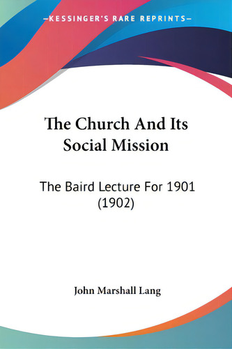 The Church And Its Social Mission: The Baird Lecture For 1901 (1902), De Lang, John Marshall., Vol. 1. Editorial Kessinger Pub Llc, Tapa Blanda En Inglés