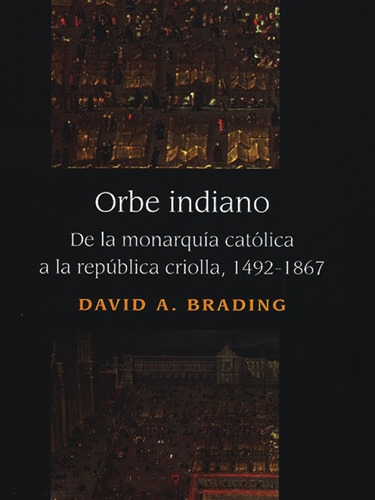 Orbe Indiano. De La Monarquía Católica A |r| Brading David A