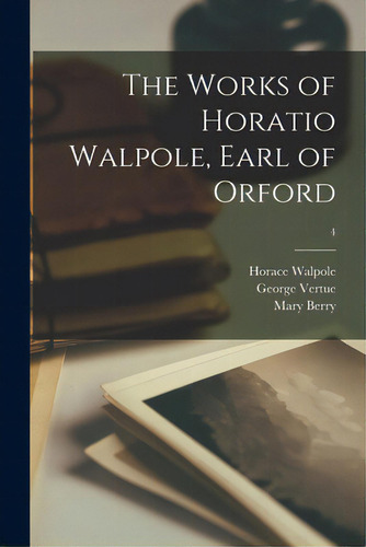 The Works Of Horatio Walpole, Earl Of Orford; 4, De Walpole, Horace 1717-1797., Vol. 1. Editorial Legare Street Pr, Tapa Blanda En Inglés