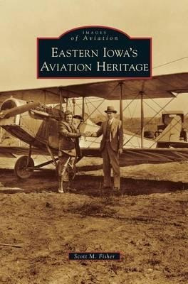 Eastern Iowa's Aviation Heritage - Scott M Fisher (hardback)