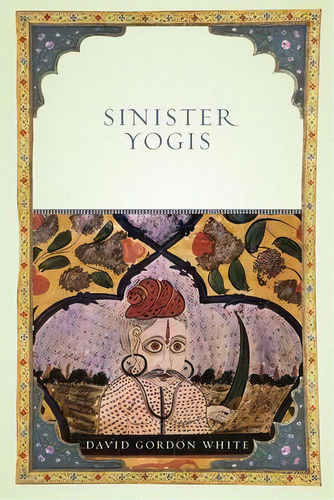 Sinister Yogis, De David Gordon White. Editorial The University Of Chicago Press, Tapa Blanda En Inglés