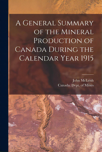 A General Summary Of The Mineral Production Of Canada During The Calendar Year 1915 [microform], De Mcleish, John 1874-1961. Editorial Legare Street Pr, Tapa Blanda En Inglés