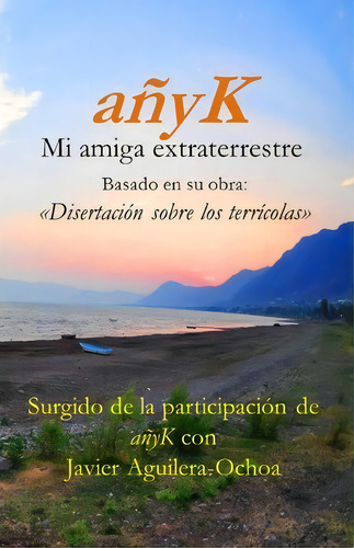 Anyk, Mi Amiga Extraterrestre Iii, De Javier Aguilera-ochoa. Editorial Createspace Independent Publishing Platform, Tapa Blanda En Español
