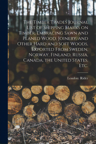 The Timber Trades Journal List Of Shipping Marks On Timber, Embracing Sawn And Planed Wood, Joine..., De London Rider. Editorial Legare Street Pr, Tapa Blanda En Inglés