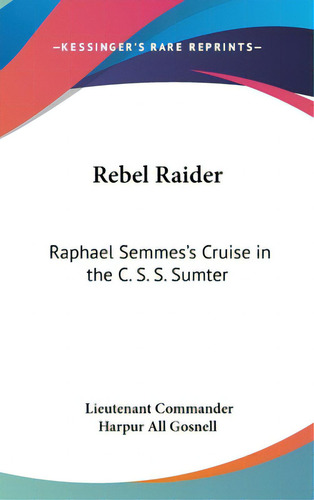 Rebel Raider: Raphael Semmes's Cruise In The C. S. S. Sumter, De Gosnell, Lieutenant Commander Harpur All. Editorial Kessinger Pub Llc, Tapa Dura En Inglés