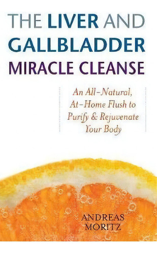 The Liver And Gallbladder Miracle Cleanse : An All-natural, At-home Flush To Purify And Rejuvenat..., De Andreas Moritz. Editorial Ulysses Press, Tapa Blanda En Inglés, 2007