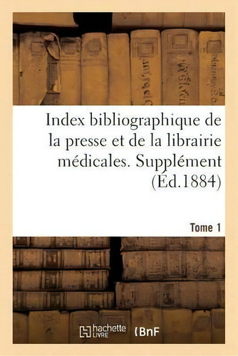 Index Bibliographique De La Presse Et De La Librairie Medicales. Supplement Tome 1, De Collectif. Editorial Hachette Livre - Bnf, Tapa Blanda En Francés