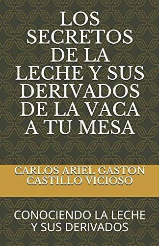 Los Secretos De La Leche Y Sus Derivados De La Vaca A Tu Mesa : Conociendo La Leche Y Sus Derivados, De Carlos Ariel Gaston Castillo Vicioso. Editorial Independently Published, Tapa Blanda En Español