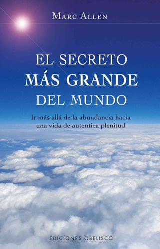 El secreto más grande del mundo: Mas allá de la abundancia hay una vida de auténtica plenitud, de Allen, Marc. Editorial Ediciones Obelisco, tapa blanda en español, 2009