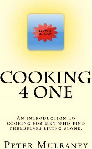 Cooking 4 One : An Introduction To Cooking For Men Who Find Themselves Living Alone., De Peter Mulraney. Editorial Createspace Independent Publishing Platform, Tapa Blanda En Inglés