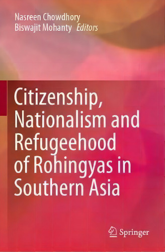 Citizenship, Nationalism And Refugeehood Of Rohingyas In Southern Asia, De Nasreen Chowdhory., Vol. 1. Editorial Springer Verlag, Singapore, Tapa Blanda En Inglés